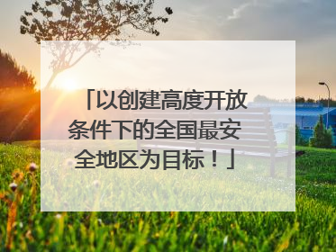 以创建高度开放条件下的全国最安全地区为目标！