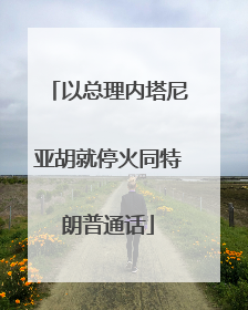 以总理内塔尼亚胡就停火同特朗普通话