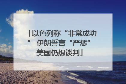 以色列称“非常成功” 伊朗誓言“严惩” 美国仍想谈判