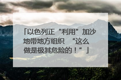 以色列正“利用”加沙地带地方组织  “这么做是极其危险的！”
