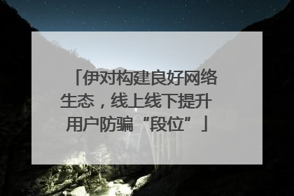 伊对构建良好网络生态，线上线下提升用户防骗“段位”