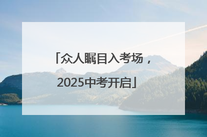 众人瞩目入考场，2025中考开启