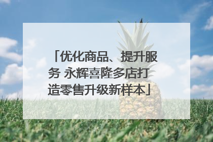 优化商品、提升服务 永辉喜隆多店打造零售升级新样本