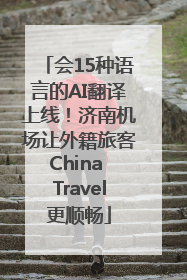 会15种语言的AI翻译上线！济南机场让外籍旅客China Travel更顺畅