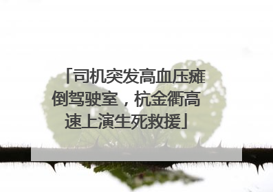司机突发高血压瘫倒驾驶室，杭金衢高速上演生死救援
