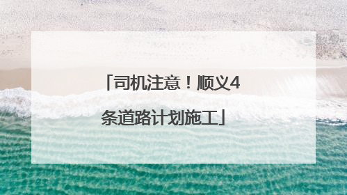 司机注意！顺义4条道路计划施工