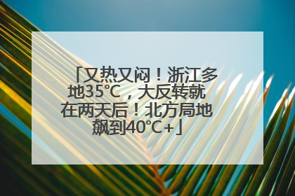 又热又闷！浙江多地35℃，大反转就在两天后！北方局地飙到40℃+