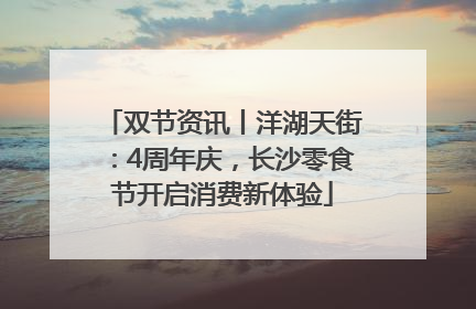 双节资讯丨洋湖天街：4周年庆，长沙零食节开启消费新体验