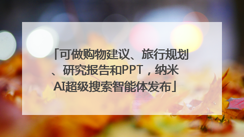 可做购物建议、旅行规划、研究报告和PPT，纳米AI超级搜索智能体发布