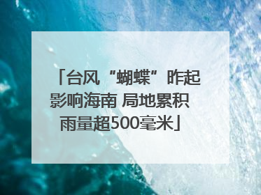 台风“蝴蝶”昨起影响海南 局地累积雨量超500毫米
