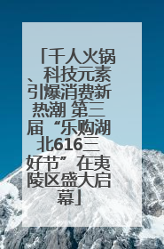 千人火锅、科技元素引爆消费新热潮 第三届“乐购湖北616三好节”在夷陵区盛大启幕