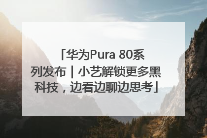 华为Pura 80系列发布｜小艺解锁更多黑科技，边看边聊边思考