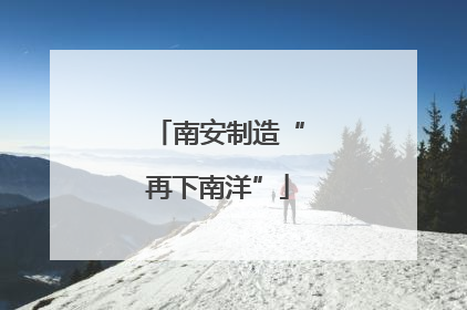 南安制造“再下南洋”