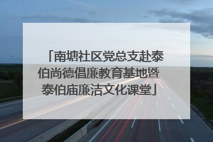 南塘社区党总支赴泰伯尚德倡廉教育基地暨泰伯庙廉洁文化课堂