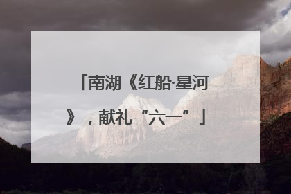 南湖《红船·星河》，献礼“六一”