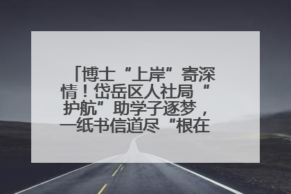 博士“上岸”寄深情！岱岳区人社局“护航”助学子逐梦，一纸书信道尽“根在岱岳”的眷恋
