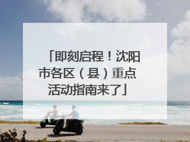 即刻启程！沈阳市各区（县）重点活动指南来了
