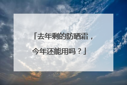 去年剩的防晒霜，今年还能用吗？