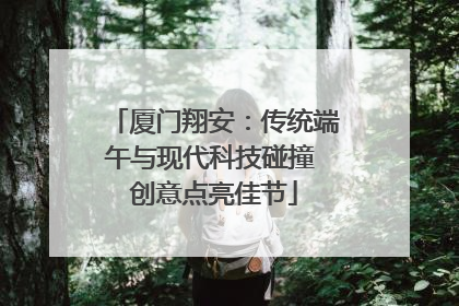 厦门翔安：传统端午与现代科技碰撞 创意点亮佳节