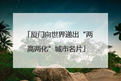 厦门向世界递出“两高两化”城市名片