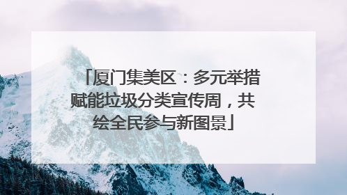 厦门集美区：多元举措赋能垃圾分类宣传周，共绘全民参与新图景