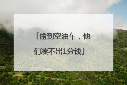 偷到空油车，他们凑不出1分钱