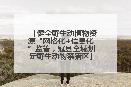 健全野生动植物资源“网格化+信息化”监管，冠县全域划定野生动物禁猎区
