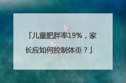 儿童肥胖率19%，家长应如何控制体重？