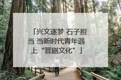 兴文逐梦 石子担当 当新时代青年遇上“晋剧文化”