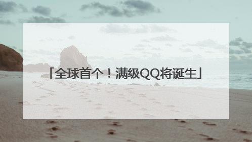 全球首个！满级QQ将诞生