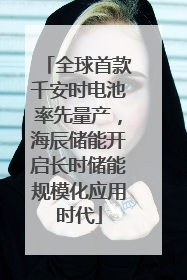 全球首款千安时电池率先量产，海辰储能开启长时储能规模化应用时代
