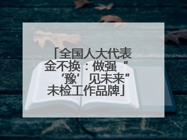 全国人大代表金不换：做强“‘豫’见未来”未检工作品牌