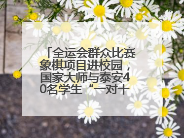 全运会群众比赛象棋项目进校园，国家大师与泰安40名学生“一对十”对弈