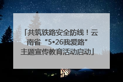 共筑铁路安全防线！云南省“5•26我爱路”主题宣传教育活动启动