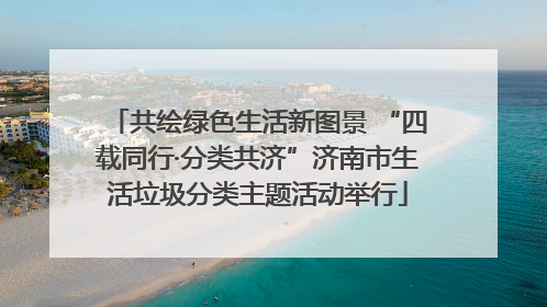 共绘绿色生活新图景 “四载同行·分类共济”济南市生活垃圾分类主题活动举行