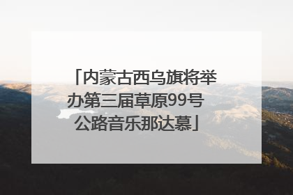 内蒙古西乌旗将举办第三届草原99号公路音乐那达慕