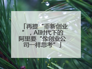 再提“重新创业”，AI时代下的阿里要“像创业公司一样思考”