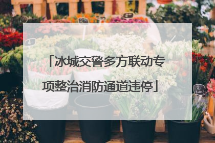 冰城交警多方联动专项整治消防通道违停