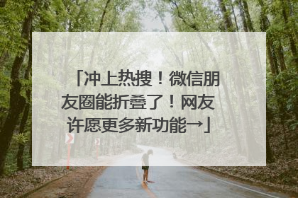 冲上热搜！微信朋友圈能折叠了！网友许愿更多新功能→