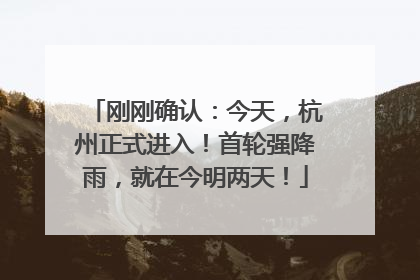 刚刚确认：今天，杭州正式进入！首轮强降雨，就在今明两天！