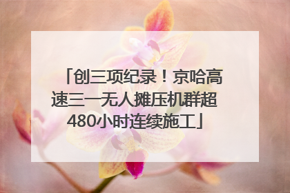 创三项纪录！京哈高速三一无人摊压机群超480小时连续施工