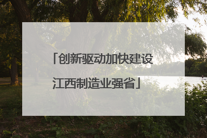 创新驱动加快建设江西制造业强省