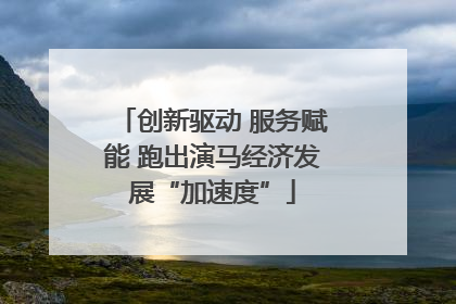创新驱动 服务赋能 跑出演马经济发展“加速度”