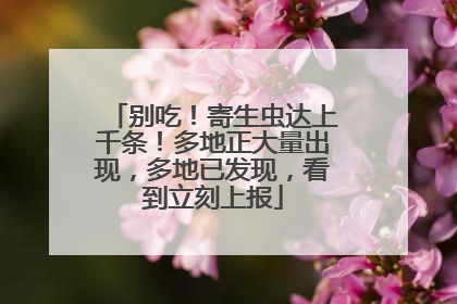 别吃！寄生虫达上千条！多地正大量出现，多地已发现，看到立刻上报