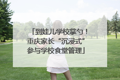 到娃儿学校掌勺！重庆家长“沉浸式”参与学校食堂管理