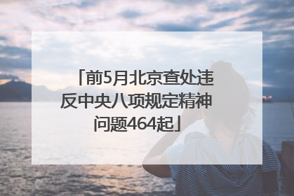 前5月北京查处违反中央八项规定精神问题464起