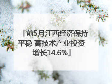前5月江西经济保持平稳 高技术产业投资增长14.6%