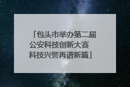 包头市举办第二届公安科技创新大赛 科技兴警再谱新篇