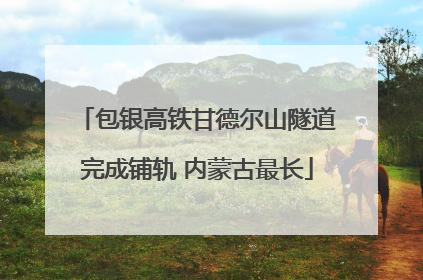 包银高铁甘德尔山隧道完成铺轨 内蒙古最长