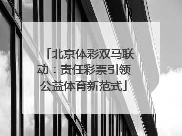 北京体彩双马联动：责任彩票引领公益体育新范式